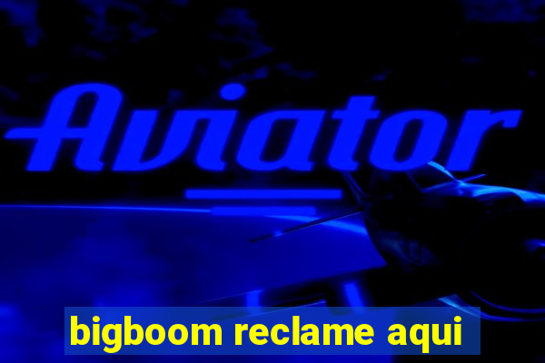 bigboom reclame aqui